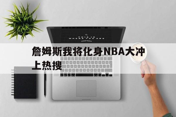 詹姆斯我将化身NBA大冲上热搜的简单介绍|OG真人游戏
